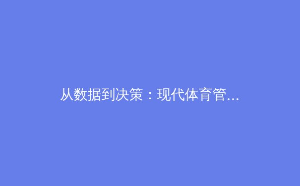 从数据到决策：现代体育管理中的科技革命与深度博弈