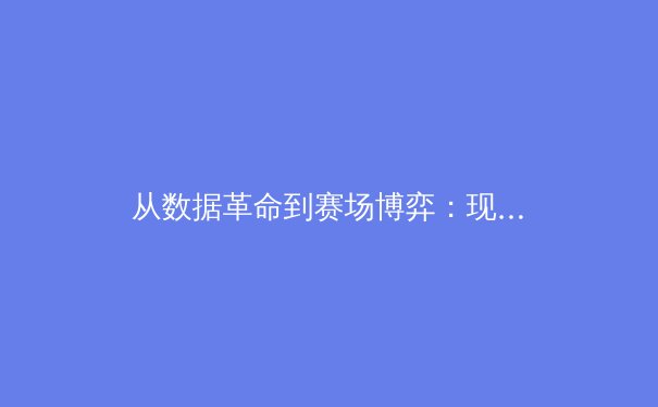 从数据革命到赛场博弈：现代体育如何被科技重新定义 - 4