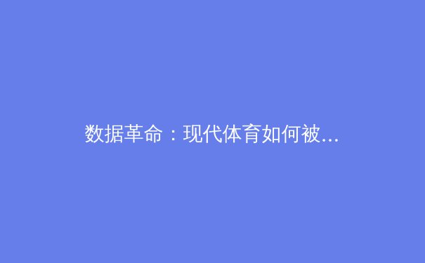 数据革命：现代体育如何被科技重塑竞技场 - 3